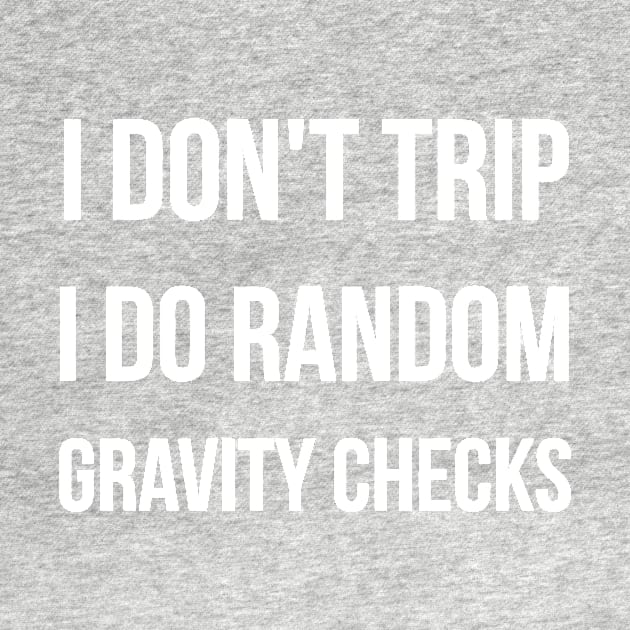 I Don&#39;t Trip I Do Random Gravity Checks funny by styleandlife